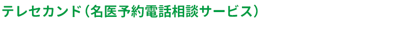 テレセカンド（名医予約電話相談サービス）
